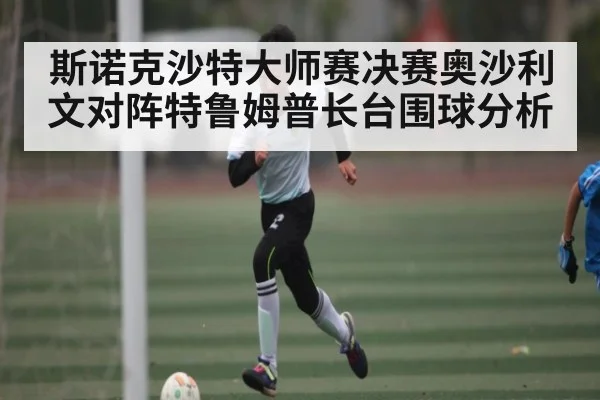 斯诺克沙特大师赛决赛奥沙利文对阵特鲁姆普长台围球分析