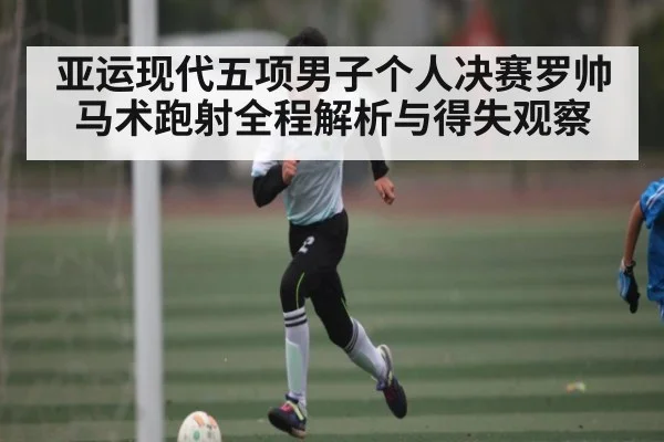 亚运现代五项男子个人决赛罗帅马术跑射全程解析与得失观察